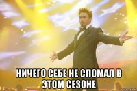  ничего себе не сломал в этом сезоне