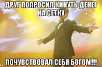 друг попросил кинуть денег на сетку почувствовал себя богом!!!