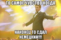 то самое чувство когда наконец то сдал немецкий!!!