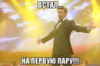 встал... на первую пару!!!