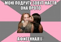 мою подругу зовут настя она прото афигенная))*