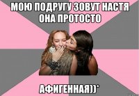 мою подругу зовут настя она протосто афигенная))*