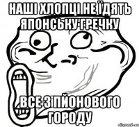 наші хлопці не їдять японську гречку все з пйонового городу