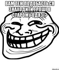 вам теж подобається знаходити гроші в старому одязі? 