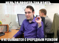 нельзя просто так взять... и не облажатся с очередным релизом