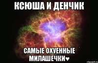 ксюша и денчик самые охуенные милашечки♥