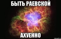 быть раевской ахуенно