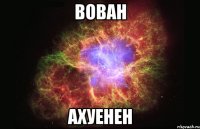 вован ахуенен