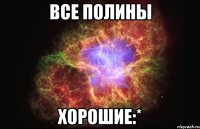 все полины хорошие:*