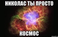 николас ты просто космос