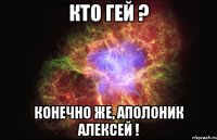 кто гей ? конечно же, аполоник алексей !