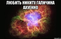 любить никиту галичина ахуенно 