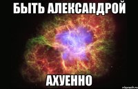 быть александрой ахуенно