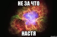 не за что настя