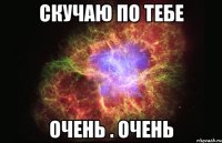 скучаю по тебе очень . очень