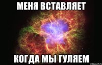 меня вставляет когда мы гуляем