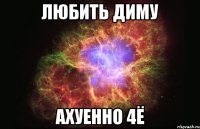 любить диму ахуенно 4ё