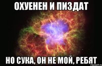 охуенен и пиздат но сука, он не мой, ребят