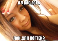 а у вас есть лак для когтей?