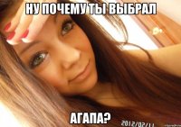 ну почему ты выбрал агапа?