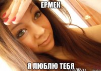 ермек я люблю тебя