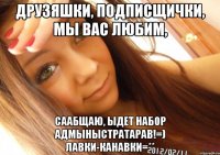 друзяшки, подписщички, мы вас любим, саабщаю, ыдет набор адмыныстратарав!=) лавки-канавки=**