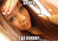 блять где кухня?