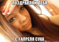 поздравляю тебя с 1 апреля сука