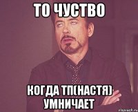 то чуство когда тп(настя) умничает