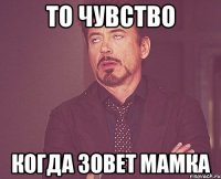 то чувство когда зовет мамка