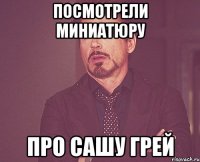 посмотрели миниатюру про сашу грей