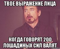 твое выражение лица когда говорят 200 лошадиных сил валят