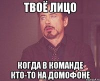 твоё лицо когда в команде кто-то на домофоне