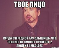 твое лицо когда очередной раз слышишь, что человек не сможет привести 2 людей в emgoldex