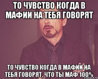 то чувство когда в мафии на тебя говорят то чувство когда в мафии на тебя говорят, что ты маф 100%