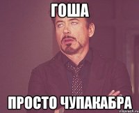 гоша просто чупакабра