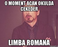 o moment acan okulda cekeder limba romana