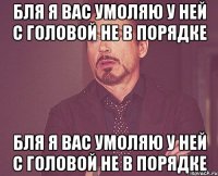 бля я вас умоляю у ней с головой не в порядке бля я вас умоляю у ней с головой не в порядке