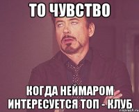 то чувство когда неймаром интересуется топ - клуб