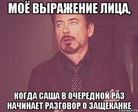 моё выражение лица, когда саша в очередной раз начинает разговор о защеканке