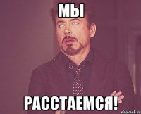 мы расстаемся!