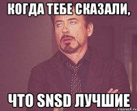 когда тебе сказали, что snsd лучшие