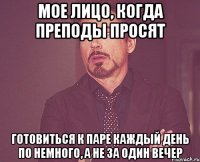 мое лицо, когда преподы просят готовиться к паре каждый день по немного, а не за один вечер