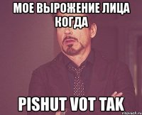 мое вырожение лица когда pishut vot tak