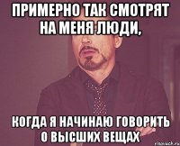 примерно так смотрят на меня люди, когда я начинаю говорить о высших вещах