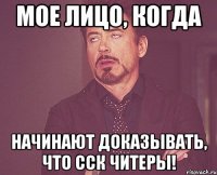 мое лицо, когда начинают доказывать, что сск читеры!