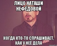 лицо наташи нефёдовой когда кто-то спрашивает, как у неё дела