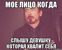 мое лицо когда слышу девушку, которая хвалит себя