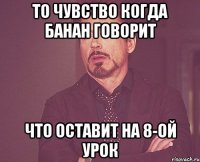 то чувство когда банан говорит что оставит на 8-ой урок