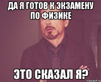 да я готов к экзамену по физике это сказал я?